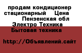 продам кондиционер стационарный  › Цена ­ 7 000 - Пензенская обл. Электро-Техника » Бытовая техника   